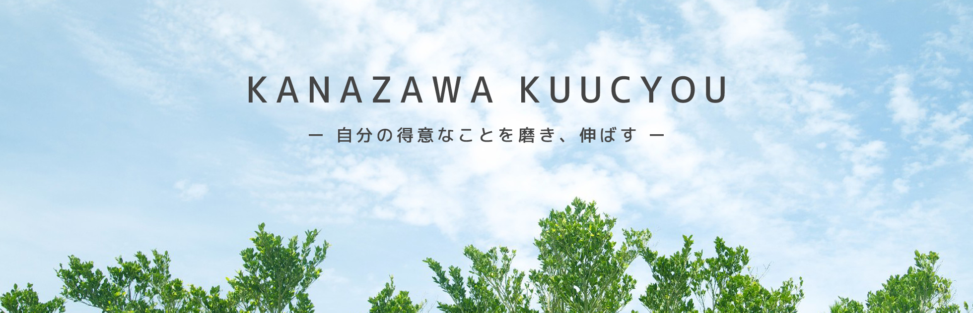 KANAZAWA KUUCYOU -自分の得意なことを磨き、伸ばす-